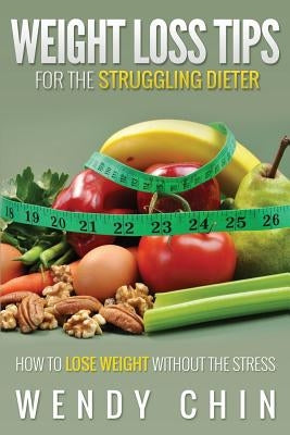 Weight Loss Tips for the Struggling Dieter How to Lose Weight Without the Stress by Chin, Wendy