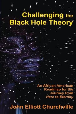 Challenging the Black Hole Theory: An African American Roadmap for the Journey from Here to Eternity by Churchville Ph. D., John Elliott