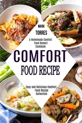 Comfort Food Recipe: Easy and Delicious Comfort Food Recipe Collection (A Homemade Comfort Food Dessert Cookbook) by Torres, Mark