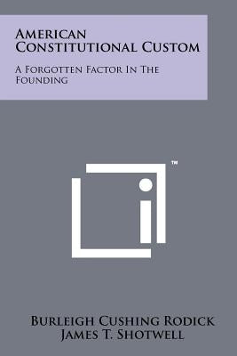 American Constitutional Custom: A Forgotten Factor in the Founding by Rodick, Burleigh Cushing