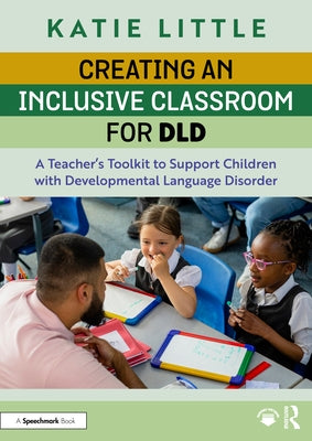 Creating an Inclusive Classroom for DLD: A Teacher's Toolkit to Support Children with Developmental Language Disorder by Little, Katie