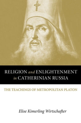 Religion and Enlightenment in Catherinian Russia: The Teachings of Metropolitan Platon by Wirtschafter, Elise Kimerling