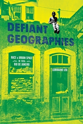 Defiant Geographies: Race and Urban Space in 1920s Rio de Janeiro by Leu, Lorraine