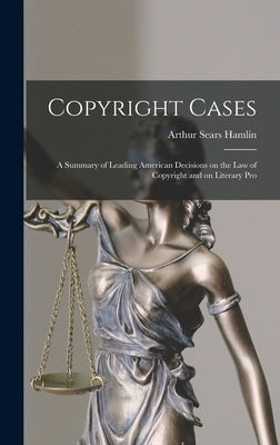 Copyright Cases: A Summary of Leading American Decisions on the law of Copyright and on Literary Pro by Hamlin, Arthur Sears