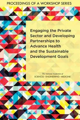 Engaging the Private Sector and Developing Partnerships to Advance Health and the Sustainable Development Goals: Proceedings of a Workshop Series by National Academies of Sciences Engineeri