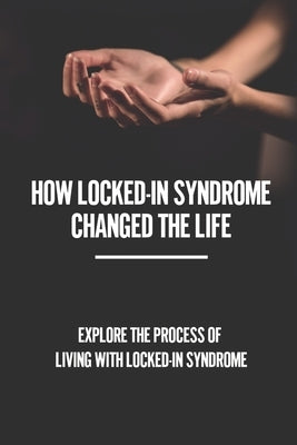 How Locked-In Syndrome Changed The Life: Explore The Process Of Living With Locked-In Syndrome: Total Locked In Syndrome by Flintroy, Rashad