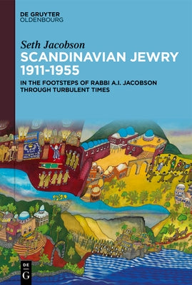 Scandinavian Jewry 1911-1955: In the Footsteps of Rabbi A. I. Jacobson Through Turbulent Times by Jacobson, Seth