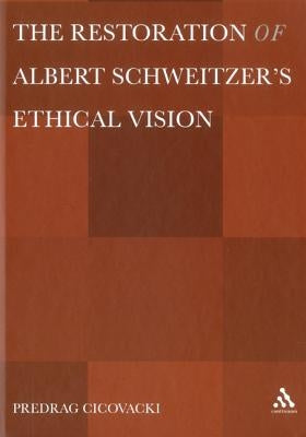 The Restoration of Albert Schweitzera S Ethical Vision by Cicovacki, Predrag