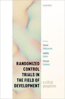 Randomized Control Trials in the Field of Development: A Critical Perspective by Bédécarrats, Florent