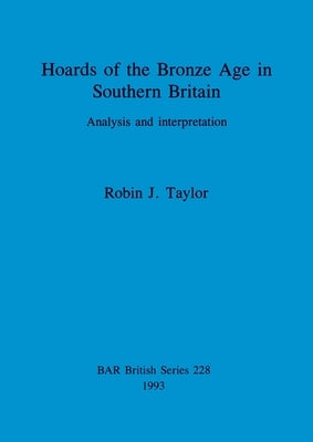 Hoards of the Bronze Age in Southern Britain by Taylor, Robin J.