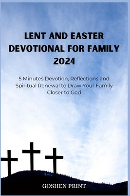 Lent and Easter Devotional for Family 2024: 5 Minutes Devotion, Reflections and Spiritual Renewal to Draw Your Family Closer to God by Print, Goshen