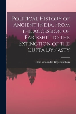 Political History of Ancient India, From the Accession of Parikshit to the Extinction of the Gupta Dynasty by Raychaudhuri, Hem Channdra
