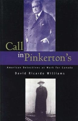 Call in Pinkerton's: American Detectives at Work for Canada by Williams, David Ricardo