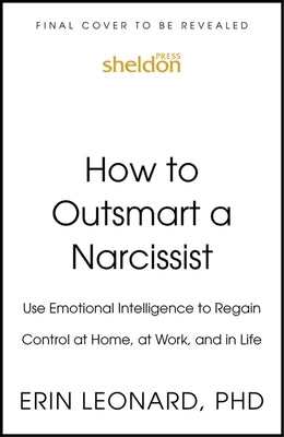 How to Outsmart a Narcissist with Emotional Intelligence: Regain Control at Home, at Work, and in Life by Leonard, Erin