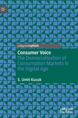 Consumer Voice: The Democratization of Consumption Markets in the Digital Age by Kucuk, S. Umit