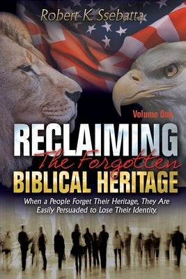 Reclaiming the Forgotten Biblical Heritage: When a People Forget Their Heritage, They Are Easily Persuaded to Lose Their Identity by Ssebatta, Robert Kirumira