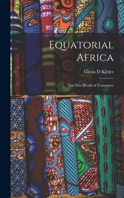 Equatorial Africa: the New World of Tomorrow by Kittler, Glenn D.