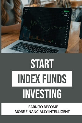 Start Index Funds Investing: Learn To Become More Financially Intelligent: Index Funds List by Kendrix, Charles