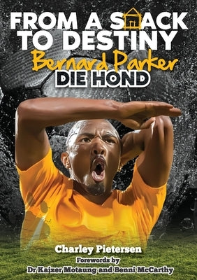 From a Shack to Destiny -Bernard Parker DIE HOND: Bernard Parker -Die Hond (The Dog) by Pietersen, Charley