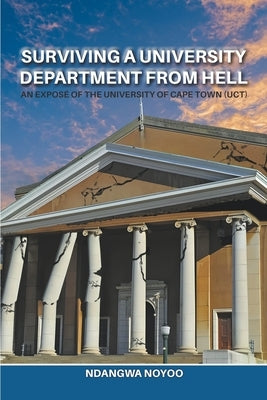 Surviving a University Department from Hell: An Exposé of the University of Cape Town (UCT) by Noyoo, Ndangwa