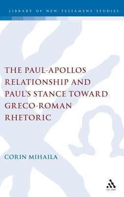 The Paul-Apollos Relationship and Paul's Stance Toward Greco-Roman Rhetoric: An Exegetical and Socio-Historical Study of 1 Corinthians 1-4 by Mihaila, Corin