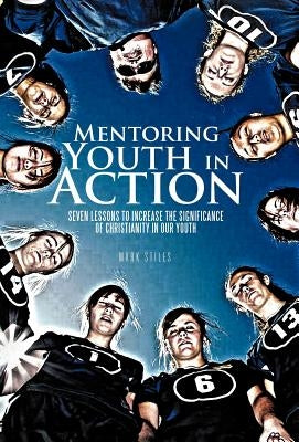 Mentoring Youth in Action: Seven Lessons to Increase the Significance of Christianity in Our Youth by Stiles, Mark