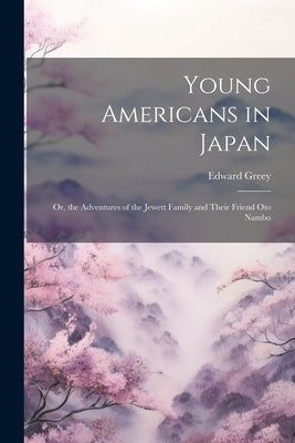 Young Americans in Japan: Or, the Adventures of the Jewett Family and Their Friend Oto Nambo by Greey, Edward