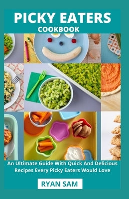 Picky Eaters Cookbook: An Ultimate Guide With Quick And Delicious Recipes Every Picky Eaters Would Love by Ryan Sam
