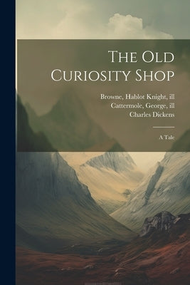 The Old Curiosity Shop: A Tale by Dickens, Charles