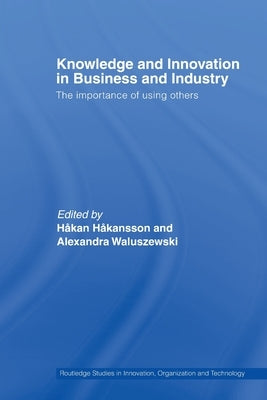 Knowledge and Innovation in Business and Industry: The Importance of Using Others by Håkansson, Håkan