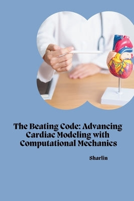 The Beating Code: Advancing Cardiac Modeling with Computational Mechanics by Sharlin