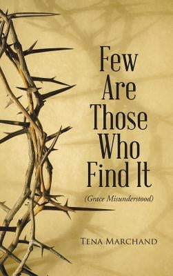 Few Are Those Who Find It: Grace Misunderstood by Marchand, Tena