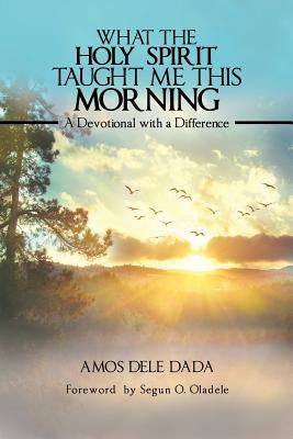 What the Holy Spirit Taught Me This Morning: A Devotional with a Difference by Dele Dada, Amos