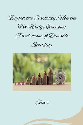 Beyond the Elasticity: How the Tax Wedge Improves Predictions of Durable Spending by Shiva