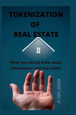 Tokenization of Real Estate: What you should know about tokenization and real estate by Johnson, Mark