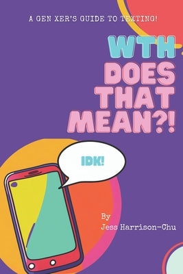 WTH Does That Mean?!: A Gen Xer's guide to texting by Harrison-Chu, Jess