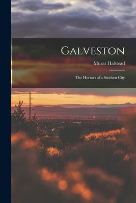 Galveston: The Horrors of a Stricken City by Halstead, Murat