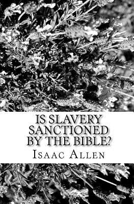 Is Slavery Sanctioned By The Bible? by Allen, Isaac