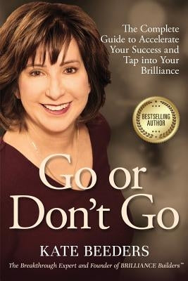 Go or Don't Go: The Complete Guide to Accelerate Your Success and Tap Into Your Brilliance by Beeders, Kate