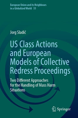 Us Class Actions and European Models of Collective Redress Proceedings: Two Different Approaches for the Handling of Mass Harm Situations by Sladič, Jorg