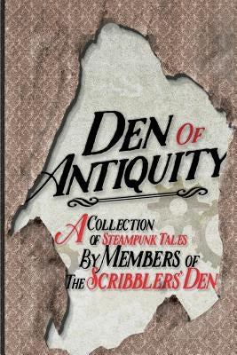 Den of Antiquity: A collection of Steampunk tales by Members of the Scribblers' Den by Tyler, Jack