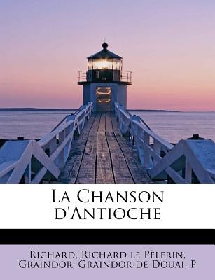 La Chanson D'Antioche by Richard Le P. Lerin, Graindor Graindor