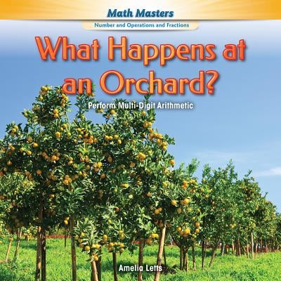 What Happens at an Orchard?: Perform Multi-Digit Arithmetic by Letts, Amelia