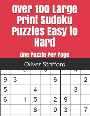Over 100 Large Print Sudoku Puzzles Easy to Hard: One Puzzle Per Page - Easy, Medium, and Hard. Large Print Sudoku Puzzle Book For Adults. by Stafford, Oliver