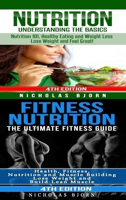Nutrition & Fitness Nutrition: Nutrition: Understanding The Basics & Fitness Nutriton: The Ultimate Fitness Guide by Bjorn, Nicholas