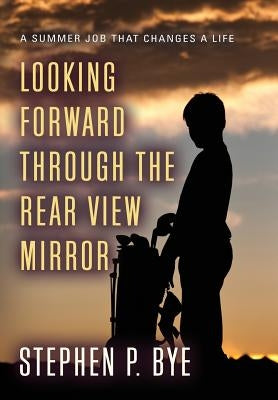 Looking Forward Through the Rear View Mirror by Bye, Stephen P.