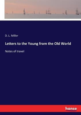 Letters to the Young from the Old World: Notes of travel by Miller, D. L.