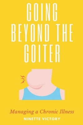Going Beyond the Goiter: Managing a Chronic Illness by Victory, Ninette