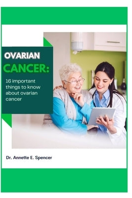 ovarian cancer: 16 important things to know about ovarian cancer by Spencer, Annette E.