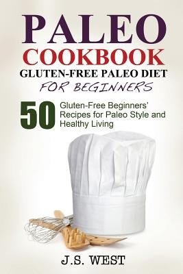 Gluten Free: Gluten Free Paleo Diet for Beginners. 50 Gluten-Free Beginners' Paleo Recipes for Paleo Style and Healthy Living by West, J. S.